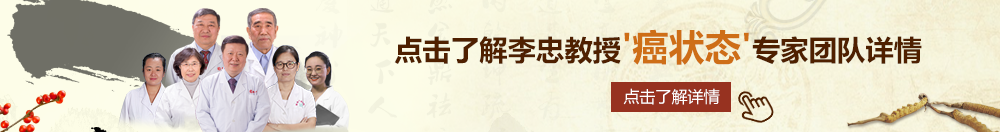 使劲操我在线北京御方堂李忠教授“癌状态”专家团队详细信息